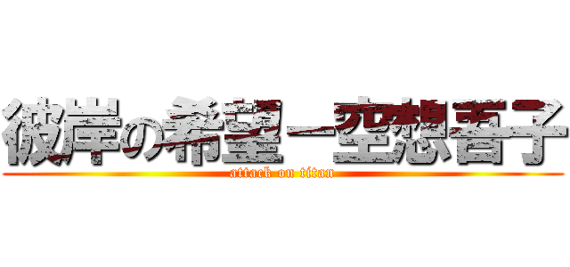 彼岸の希望－空想吾子 (attack on titan)