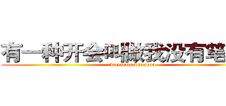 有一种开会叫做我没有笔记本 (woyaomaidiannao)