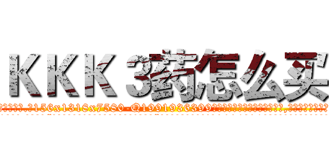 ＫＫＫ３药怎么买 (KKK3药怎么买【电.话156x1318x7580-Q1991936399鑫宏药业】我们做的是长期生意,靠的是老客户长期支持
参考消息网2月20日报道 韩媒称，“剩女多、离婚率高的城市，房价一定会上涨。”这是中国经济学家金岩石2016年12月参加在上海举行的房地产相关论坛时说的话。
)