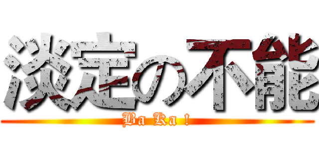 淡定の不能 (Ba Ka !)