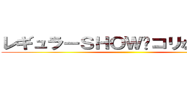 レギュラーＳＨＯＷ〜コリない２人〜  ()