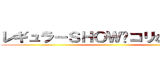 レギュラーＳＨＯＷ〜コリない２人〜  ()