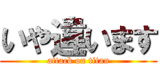 いや違います (attack on titan)