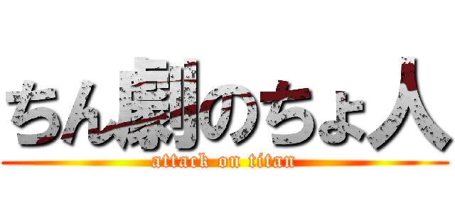 ちん劇のちょ人 (attack on titan)