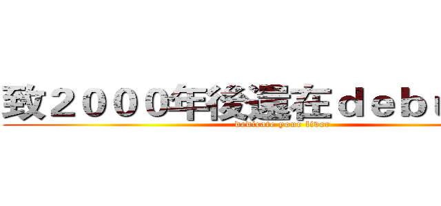 致２０００年後還在ｄｅｂｕｇ的你 (dedicate your liver)
