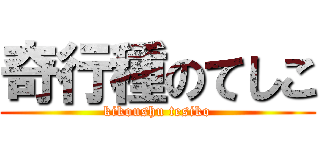 奇行種のてしこ (kikoushu tesiko)