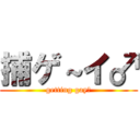 捕ゲ～イ♂ (getting gay♂)