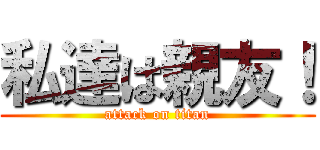 私達は親友！ (attack on titan)