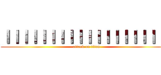 ｌｌｌｌｌｌｌｌｌｌｌｌｌｌｌｌｌｌｌ (attack on titan)