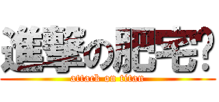 進撃の肥宅燄 (attack on titan)