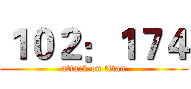 １０２：１７４ (attack on titan)