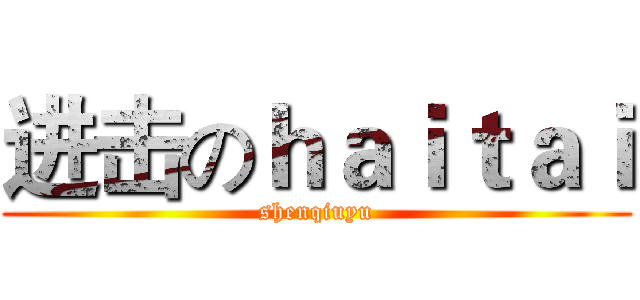 进击のｈａｉｔａｉ (shenqiuyu)