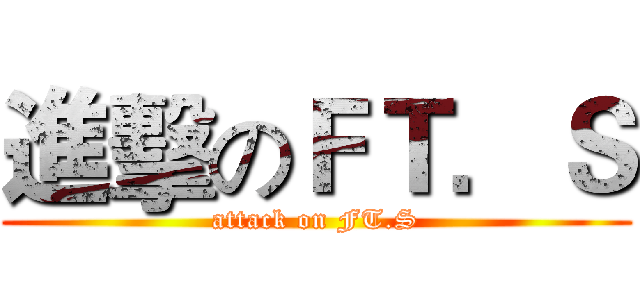 進擊のＦＴ．Ｓ (attack on FT.S)