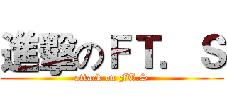 進擊のＦＴ．Ｓ (attack on FT.S)