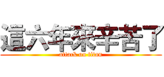 這六年來辛苦了 (attack on titan)
