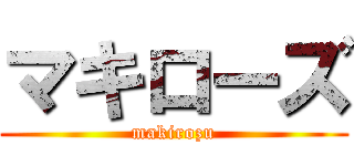 マキローズ (makirozu)