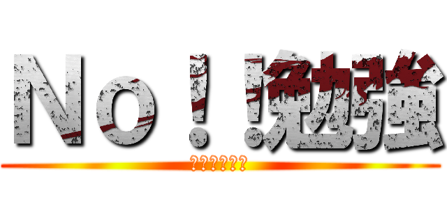 Ｎｏ！！勉強 (やる気はない)