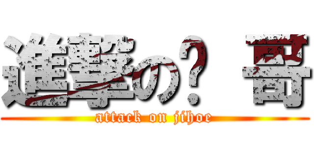 進撃の鸡 哥 (attack on jihoe)