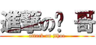 進撃の鸡 哥 (attack on jihoe)