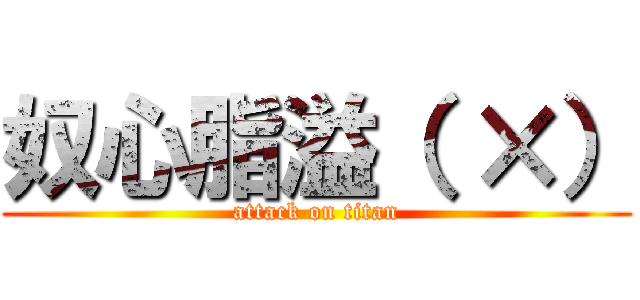 奴心脂溢（ ×） (attack on titan)