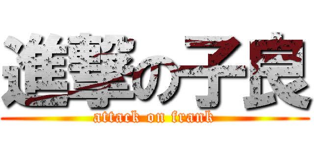 進撃の子良 (attack on frank)