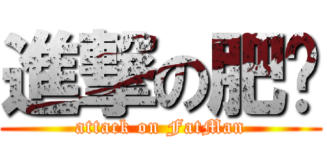 進撃の肥佬 (attack on FatMan)