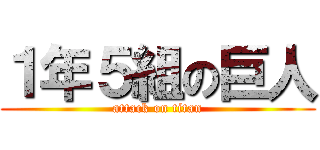 １年５組の巨人 (attack on titan)