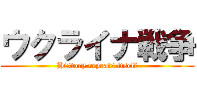 ウクライナ戦争 (History repeats itself)