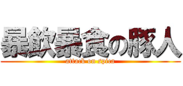 暴飲暴食の豚人 (attack on spica)