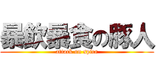 暴飲暴食の豚人 (attack on spica)