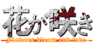 花が咲き (Flowers bloom and fade)