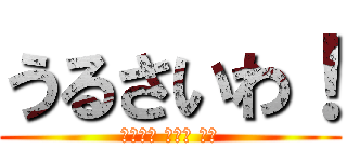 うるさいわ！ (ファック フォー ユー)