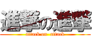 進撃の進撃 (attack on  attack)