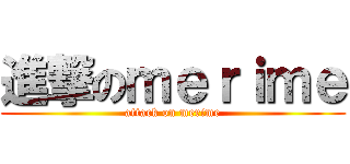 進撃のｍｅｒｉｍｅ (attack on merime)