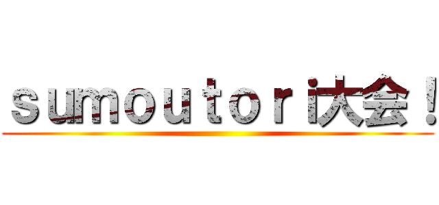 ｓｕｍｏｕｔｏｒｉ大会！ ()