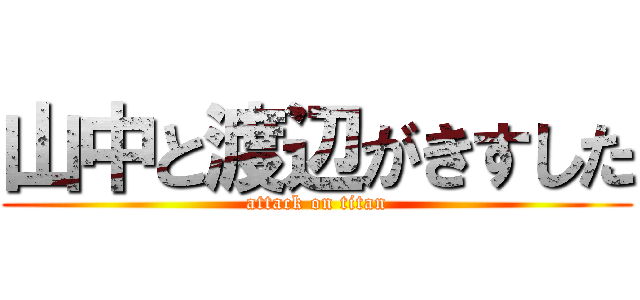 山中と渡辺がきすした (attack on titan)