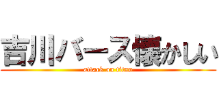 吉川バース懐かしい (attack on titan)