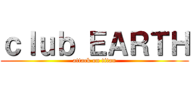ｃｌｕｂ ＥＡＲＴＨ (attack on titan)