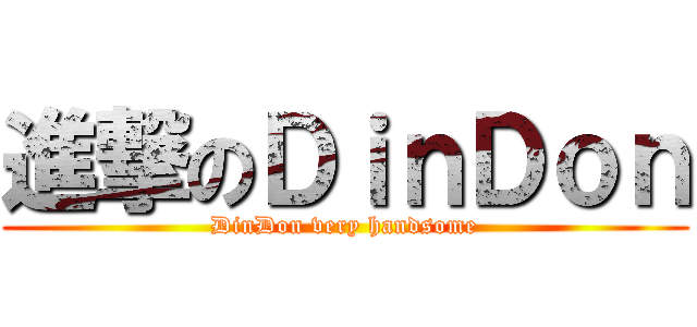進撃のＤｉｎＤｏｎ (DinDon very handsome)