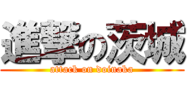 進撃の茨城 (attack on doinaka)
