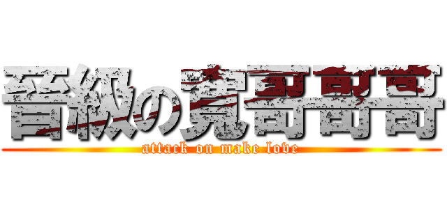 晉級の寬哥哥哥 (attack on make love)