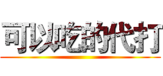 可以吃的代打 ()