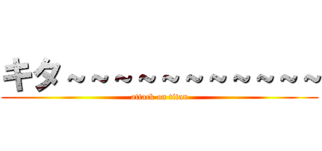 キタ～～～～～～～～～～～ (attack on titan)