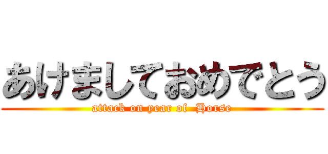 あけましておめでとう (attack on year of  Horse)