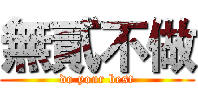 無貳不做 (do your best)