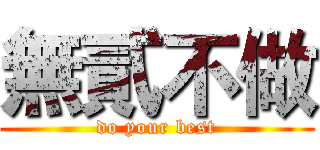 無貳不做 (do your best)