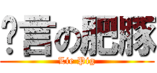 謊言の肥豚 (Lie Pig)