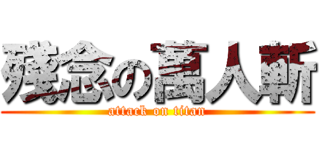 殘念の萬人斬 (attack on titan)