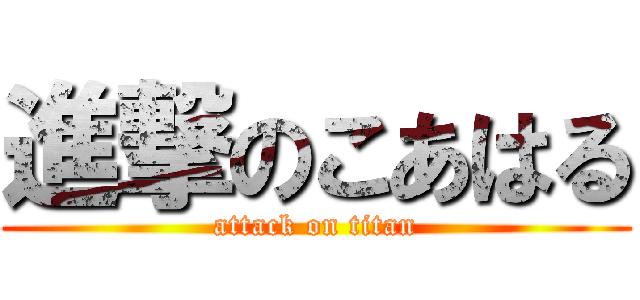 進撃のこあはる (attack on titan)