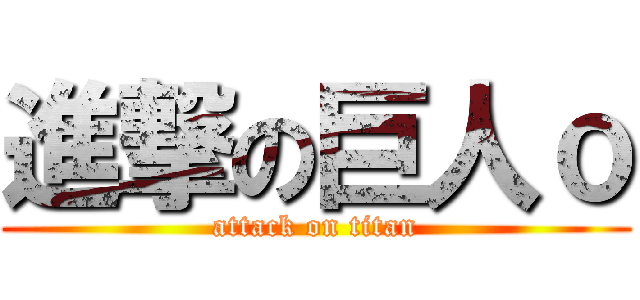 進撃の巨人ｏ (attack on titan)